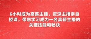 6小时成为高薪主播，资深主播亲自授课，带您学习成为一名高薪主播的关键技能和秘诀-网站游戏源码-黑科技工具分享-www.0592tk.cn-厦门腾空互联