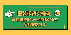 服装带货实操培训班：单场销售50w+月销3000万实战案例分享（27节）-网站游戏源码-黑科技工具分享-www.0592tk.cn-厦门腾空互联