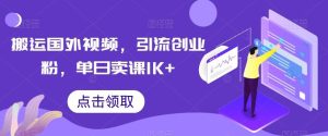 搬运国外视频，引流创业粉，单日卖课1K+【揭秘】-网站游戏源码-黑科技工具分享-www.0592tk.cn-厦门腾空互联