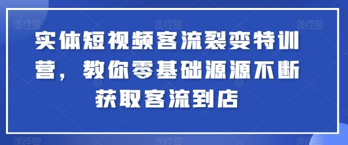实体短视频客流裂变特训营,教你零基础源源不断获取客流到店-网站游戏源码-黑科技工具分享-www.0592tk.cn-厦门腾空互联