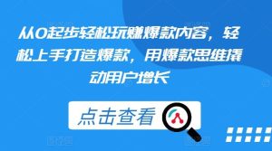 从0起步轻松玩赚爆款内容,轻松上手打造爆款,用爆款思维撬动用户增长-网站游戏源码-黑科技工具分享-www.0592tk.cn-厦门腾空互联