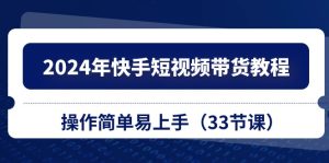 （10834期）2024年快手短视频带货教程，操作简单易上手（33节课）-网站游戏源码-黑科技工具分享-www.0592tk.cn-厦门腾空互联