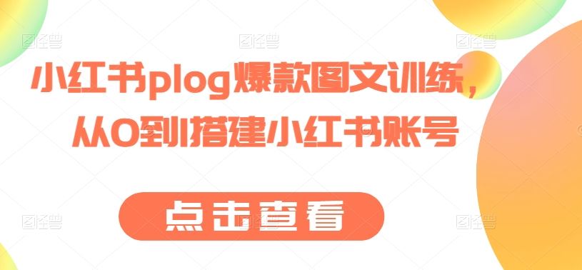 小红书plog爆款图文训练,从0到1搭建小红书账号-网站游戏源码-黑科技工具分享-www.0592tk.cn-厦门腾空互联