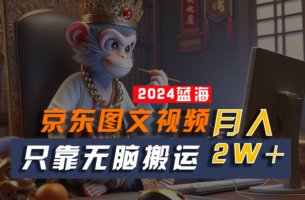 2024最新蓝海项目，只靠无脑搬运，不需要剪辑，有手就会，京东图文视频，每月亲测2w+-网站游戏源码-黑科技工具分享-www.0592tk.cn-厦门腾空互联