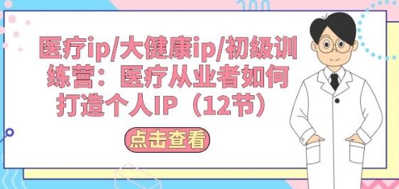 医疗ip/大健康ip/初级训练营：医疗从业者如何打造个人IP(12节)-网站游戏源码-黑科技工具分享-www.0592tk.cn-厦门腾空互联
