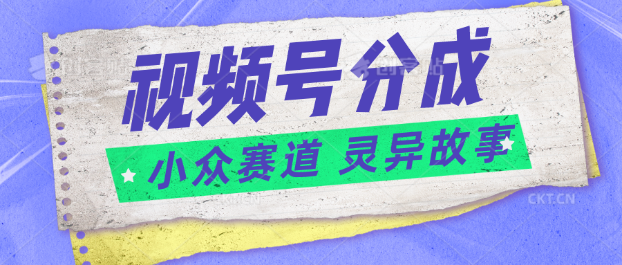 视频号分成掘金小众赛道 灵异故事，普通人都能做得好的副业-网站游戏源码-黑科技工具分享-www.0592tk.cn-厦门腾空互联