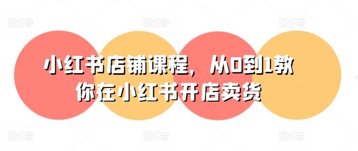 小红书店铺课程,从0到1教你在小红书开店卖货-网站游戏源码-黑科技工具分享-www.0592tk.cn-厦门腾空互联