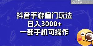 （10988期）抖音手游偏门玩法，日入3000+，一部手机可操作-网站游戏源码-黑科技工具分享-www.0592tk.cn-厦门腾空互联