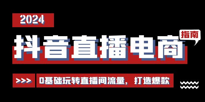 抖音直播电商运营必修课，0基础玩转直播间流量，打造爆款（29节）-网站游戏源码-黑科技工具分享-www.0592tk.cn-厦门腾空互联