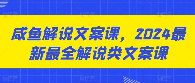 咸鱼解说文案课，2024最新最全解说类文案课-网站游戏源码-黑科技工具分享-www.0592tk.cn-厦门腾空互联