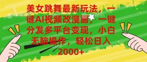 （10844期）美女跳舞最新玩法，AI一键改漫画，一键分发多平台变现，小白无脑操作，…-网站游戏源码-黑科技工具分享-www.0592tk.cn-厦门腾空互联