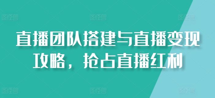 直播团队搭建与直播变现攻略,抢占直播红利-网站游戏源码-黑科技工具分享-www.0592tk.cn-厦门腾空互联