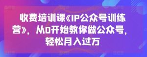 收费培训课《IP公众号训练营》,从0开始教你做公众号,轻松月入过万-网站游戏源码-黑科技工具分享-www.0592tk.cn-厦门腾空互联