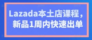 Lazada本土店课程，新品1周内快速出单-网站游戏源码-黑科技工具分享-www.0592tk.cn-厦门腾空互联