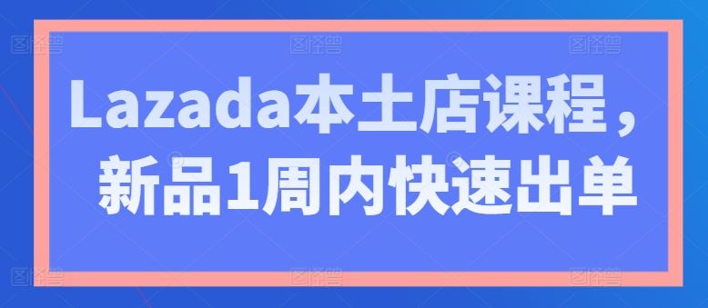 Lazada本土店课程,新品1周内快速出单-网站游戏源码-黑科技工具分享-www.0592tk.cn-厦门腾空互联