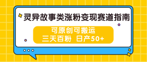 灵异故事类涨粉变现赛道指南，可原创可搬运，三天百粉 日产50+-网站游戏源码-黑科技工具分享-www.0592tk.cn-厦门腾空互联