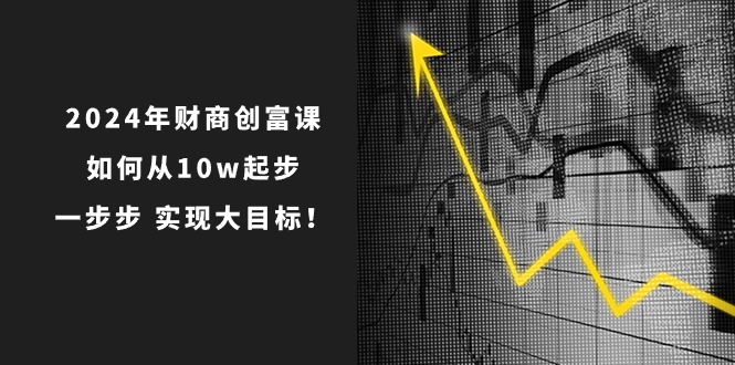 2024年财商创富课:如何从10w起步,一步步实现大目标!(7节完整版)-网站游戏源码-黑科技工具分享-www.0592tk.cn-厦门腾空互联