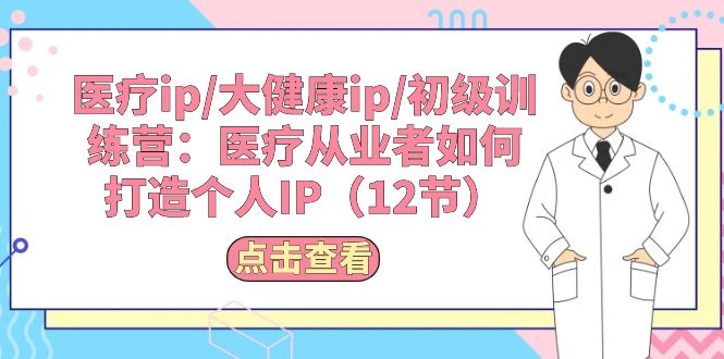 （10851期）医疗ip/大健康ip/初级训练营：医疗从业者如何打造个人IP（12节）-网站游戏源码-黑科技工具分享-www.0592tk.cn-厦门腾空互联