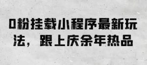 0粉挂载小程序最新玩法,跟上庆余年热品-网站游戏源码-黑科技工具分享-www.0592tk.cn-厦门腾空互联