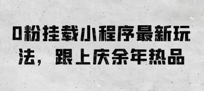 0粉挂载小程序最新玩法，跟上庆余年热品-网站游戏源码-黑科技工具分享-www.0592tk.cn-厦门腾空互联