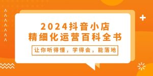 (10850期)2024抖音小店-精细化运营百科全书:让你听得懂,学得会,能落地(34节课)-网站游戏源码-黑科技工具分享-www.0592tk.cn-厦门腾空互联