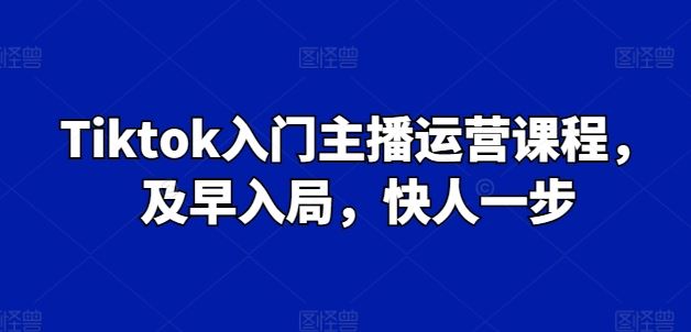 Tiktok入门主播运营课程，及早入局，快人一步-网站游戏源码-黑科技工具分享-www.0592tk.cn-厦门腾空互联
