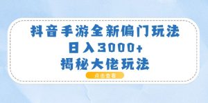 （11075期）抖音手游全新偏门玩法，日入3000+，揭秘大佬玩法-网站游戏源码-黑科技工具分享-www.0592tk.cn-厦门腾空互联