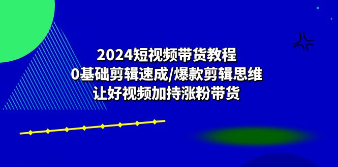 （10982期）2024短视频带货教程：0基础剪辑速成/爆款剪辑思维/让好视频加持涨粉带货-网站游戏源码-黑科技工具分享-www.0592tk.cn-厦门腾空互联
