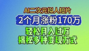 2024最新蓝海AI生成二次元拟人短片,2个月涨粉170万,揭秘多种变现方式【揭秘】-网站游戏源码-黑科技工具分享-www.0592tk.cn-厦门腾空互联