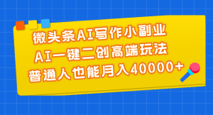 (11076期)微头条AI写作小副业,AI一键二创高端玩法 普通人也能月入40000+-网站游戏源码-黑科技工具分享-www.0592tk.cn-厦门腾空互联