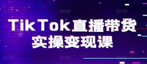 TikTok直播带货实操变现课:系统起号、科学复盘、变现链路、直播配置、小店操作流程、团队搭建等。-网站游戏源码-黑科技工具分享-www.0592tk.cn-厦门腾空互联