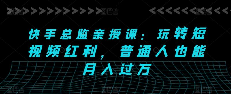快手总监亲授课：玩转短视频红利，普通人也能月入过万-网站游戏源码-黑科技工具分享-www.0592tk.cn-厦门腾空互联