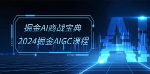掘金AI商战宝典系统班:2024掘金AIGC课程(30节视频课)-网站游戏源码-黑科技工具分享-www.0592tk.cn-厦门腾空互联