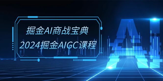掘金AI商战宝典系统班：2024掘金AIGC课程（30节视频课）-网站游戏源码-黑科技工具分享-www.0592tk.cn-厦门腾空互联