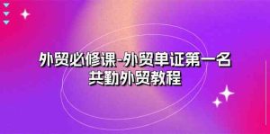外贸必修课-外贸单证第一名-共勤外贸教程(22节课)-网站游戏源码-黑科技工具分享-www.0592tk.cn-厦门腾空互联