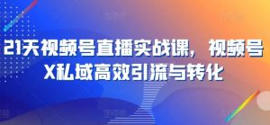 21天视频号直播实战课,视频号X私域高效引流与转化-网站游戏源码-黑科技工具分享-www.0592tk.cn-厦门腾空互联