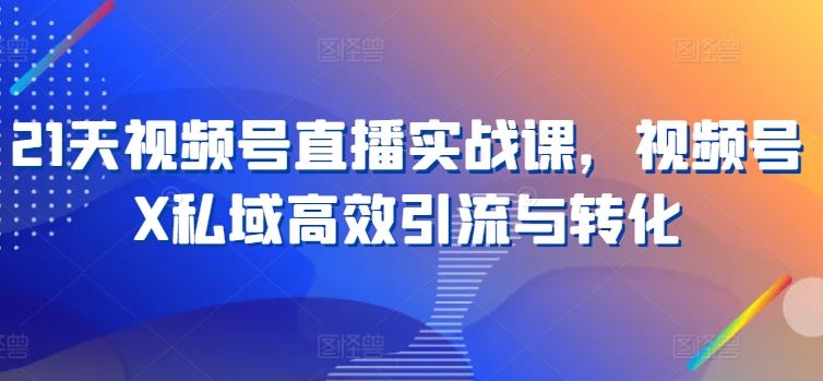 21天视频号直播实战课,视频号X私域高效引流与转化-网站游戏源码-黑科技工具分享-www.0592tk.cn-厦门腾空互联