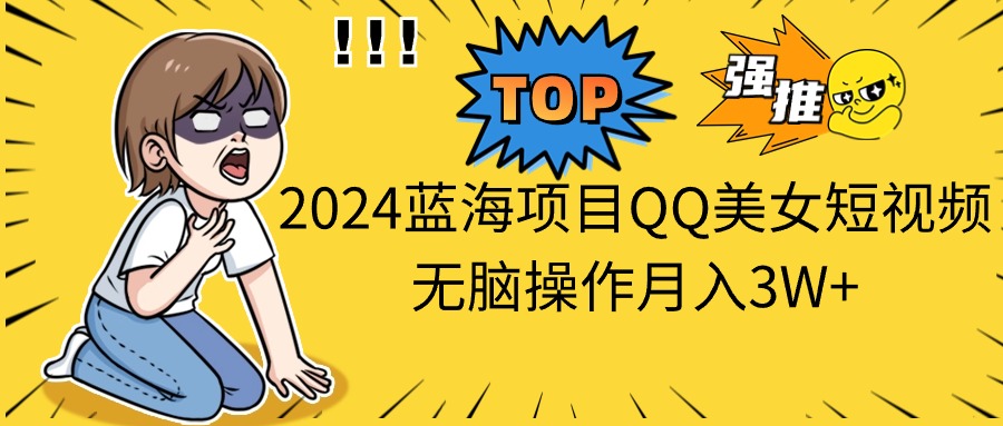 (10862期)2024蓝海项目QQ美女短视频无脑操作月入3W+-网站游戏源码-黑科技工具分享-www.0592tk.cn-厦门腾空互联