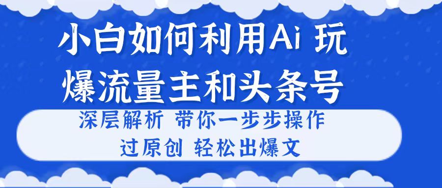 （10882期）小白如何利用Ai，完爆流量主和头条号 深层解析，一步步操作，过原创出爆文-网站游戏源码-黑科技工具分享-www.0592tk.cn-厦门腾空互联