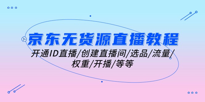 （10999期）京东无货源直播教程：开通ID直播/创建直播间/选品/流量/权重/开播/等等-网站游戏源码-黑科技工具分享-www.0592tk.cn-厦门腾空互联