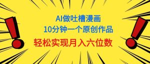 （11065期）用AI做中式吐槽漫画，10分钟一个原创作品，轻松实现月入6位数-网站游戏源码-黑科技工具分享-www.0592tk.cn-厦门腾空互联