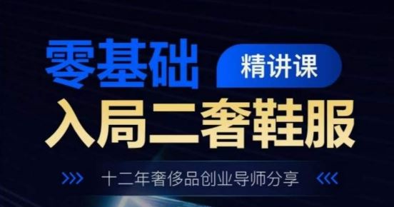 零基础入局二奢鞋服精讲课,十二年奢侈品创业导师分享-网站游戏源码-黑科技工具分享-www.0592tk.cn-厦门腾空互联