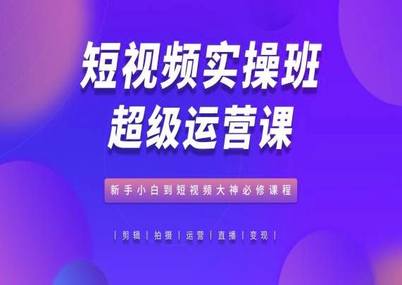 短视频实操班超级运营课,新手小白到短视频大神必修课程-网站游戏源码-黑科技工具分享-www.0592tk.cn-厦门腾空互联