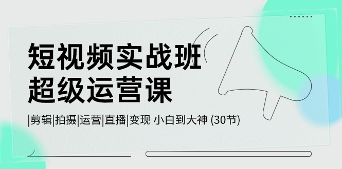 短视频实战班超级运营课 |剪辑|拍摄|运营|直播|变现 小白到大神 (30节)-网站游戏源码-黑科技工具分享-www.0592tk.cn-厦门腾空互联