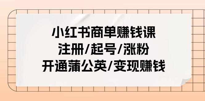 小红书商单赚钱课：注册/起号/涨粉/开通蒲公英/变现赚钱（25节课）-网站游戏源码-黑科技工具分享-www.0592tk.cn-厦门腾空互联