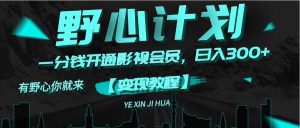 （11860期）《野心计划》一分钱卖影视会员，日入300+-网站游戏源码-黑科技工具分享-www.0592tk.cn-厦门腾空互联