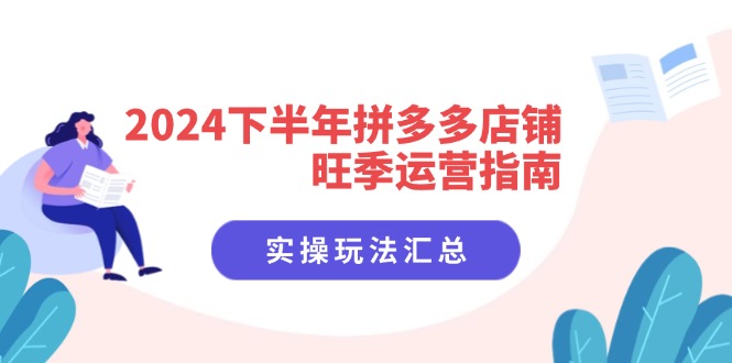 （11876期）2024下半年拼多多店铺旺季运营指南：实操玩法汇总（8节课）-网站游戏源码-黑科技工具分享-www.0592tk.cn-厦门腾空互联