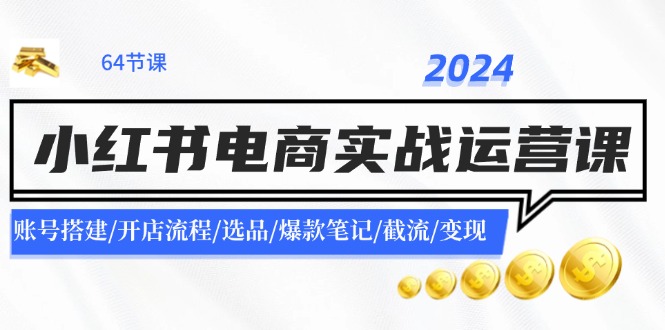 2024小红书电商实战运营课:账号搭建/开店流程/选品/爆款笔记/截流/变现-网站游戏源码-黑科技工具分享-www.0592tk.cn-厦门腾空互联