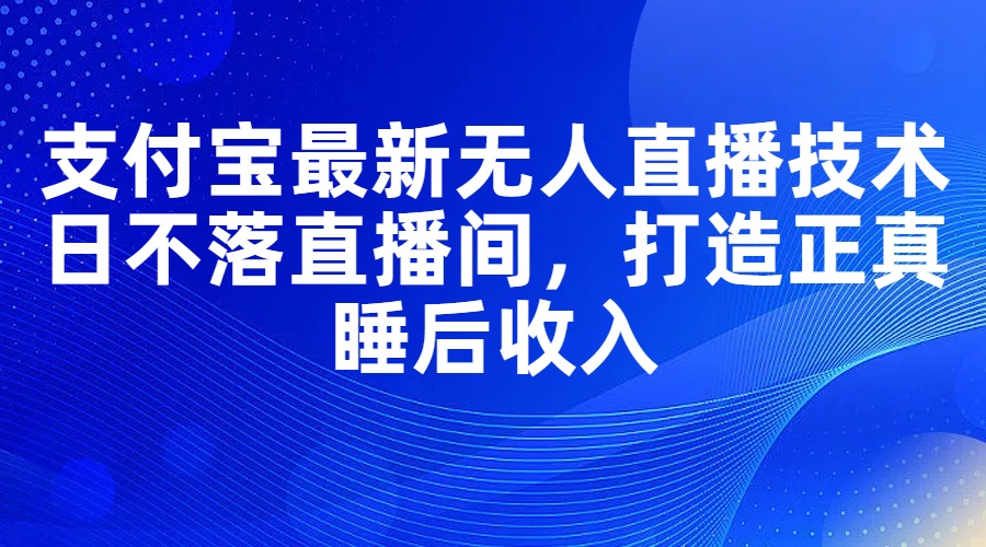 （11865期）支付宝最新无人直播技术，日不落直播间，打造正真睡后收入-网站游戏源码-黑科技工具分享-www.0592tk.cn-厦门腾空互联