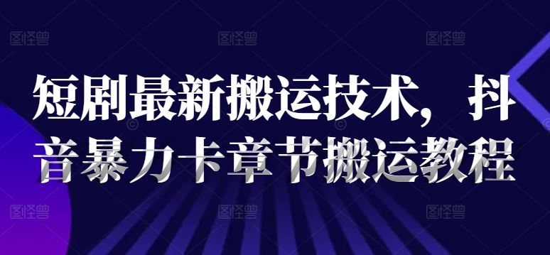 短剧最新搬运技术，抖音暴力卡章节搬运教程-网站游戏源码-黑科技工具分享-www.0592tk.cn-厦门腾空互联